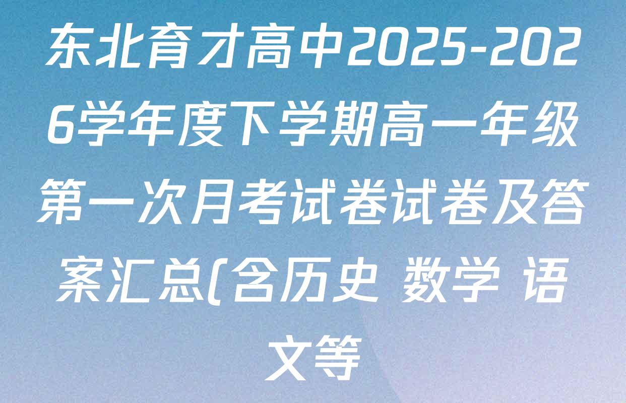 东北育才高中2025-2026学年度下学期高一年级第一次月考试卷试卷及答案汇总(含历史 数学 语文等) 东北育才高中2025-2026学年度下学期高一年级第一次月考试卷试卷及答案汇总(含历史 数学 语文等)